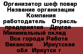 Организатор-шеф-повар › Название организации ­ Компания-работодатель › Отрасль предприятия ­ Другое › Минимальный оклад ­ 1 - Все города Работа » Вакансии   . Иркутская обл.,Иркутск г.